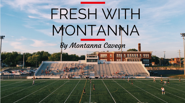 Fresh With Montanna is a column about high school life written by Montanna Cavegn, freshman.